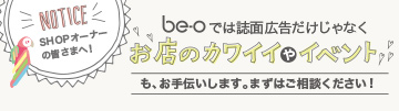 NOTICE be-oでは誌面広告だけじゃなくお店のカワイイやイベントもお手伝いします。まずはご相談ください